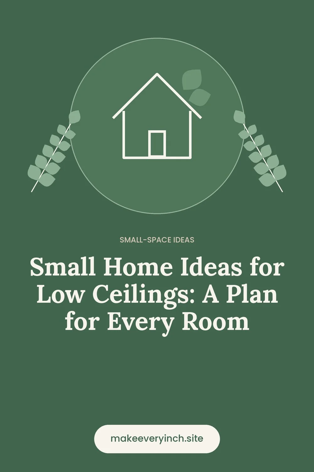 Pinterest pin: Small Home Ideas for Low Ceilings: A Plan for Every Room, with a house and leaf illustration
